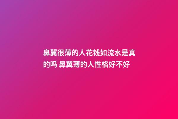 鼻翼很薄的人花钱如流水是真的吗 鼻翼薄的人性格好不好